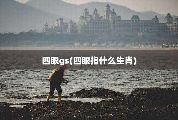 四眼gs(四眼指什么生肖)