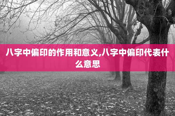 八字中偏印的作用和意义,八字中偏印代表什么意思