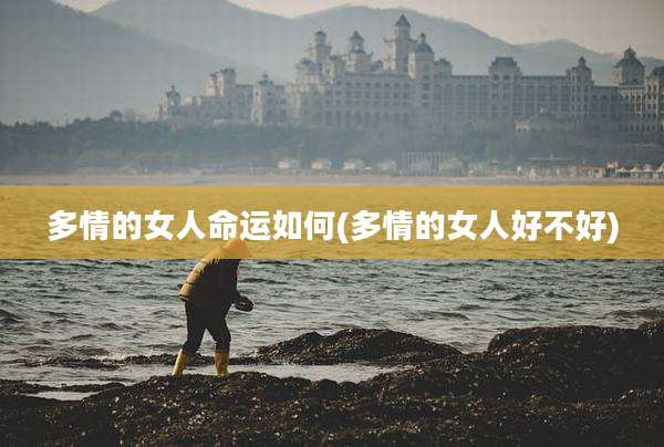 多情的女人命运如何(多情的女人好不好)