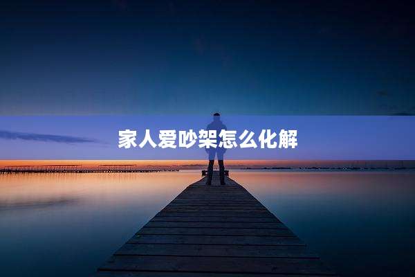 家人爱吵架怎么化解