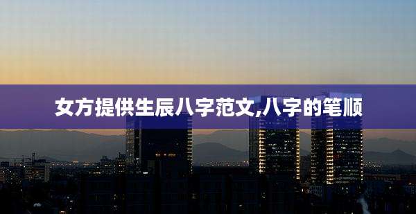 女方提供生辰八字范文,八字的笔顺