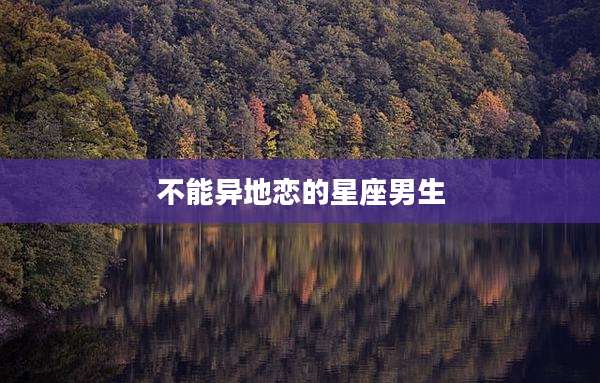 不能异地恋的星座男生