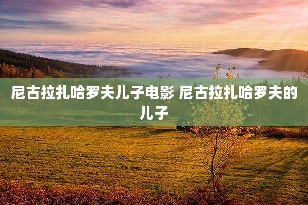 尼古拉扎哈罗夫儿子电影 尼古拉扎哈罗夫的儿子