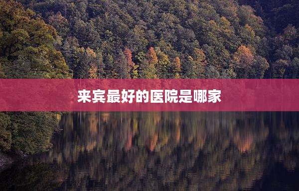 来宾最好的医院是哪家