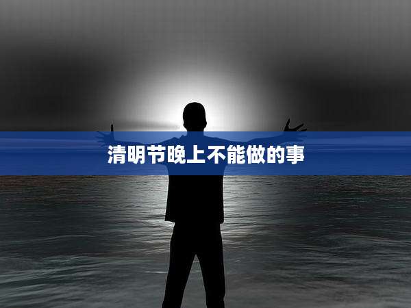 清明节晚上不能做的事