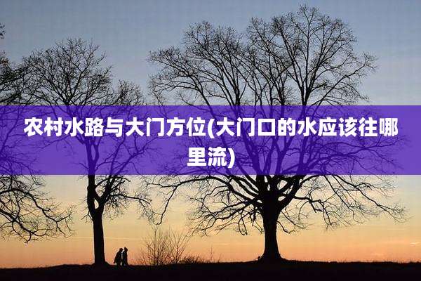 农村水路与大门方位(大门口的水应该往哪里流)