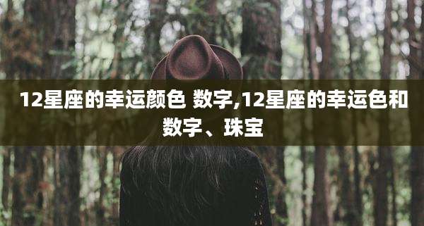 12星座的幸运颜色 数字,12星座的幸运色和数字、珠宝