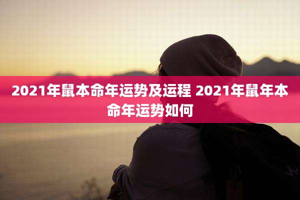 2021年鼠本命年运势及运程 2021年鼠年本命年运势如何