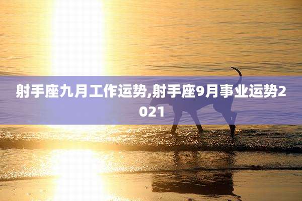 射手座九月工作运势,射手座9月事业运势2021