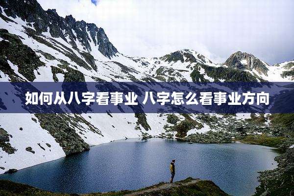 如何从八字看事业 八字怎么看事业方向