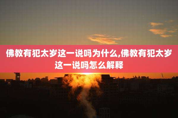 佛教有犯太岁这一说吗为什么,佛教有犯太岁这一说吗怎么解释