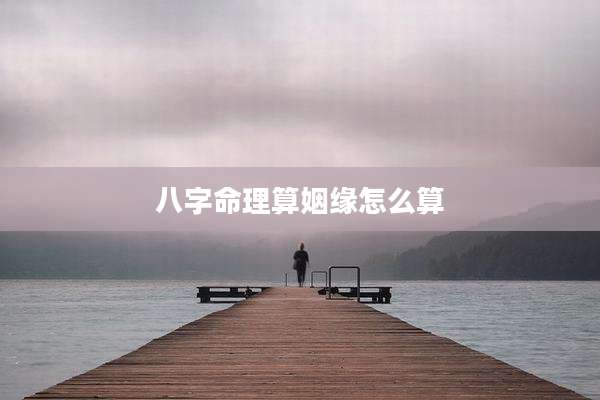 八字命理算姻缘怎么算