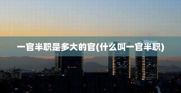 一官半职是多大的官(什么叫一官半职)