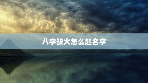 八字缺火怎么起名字