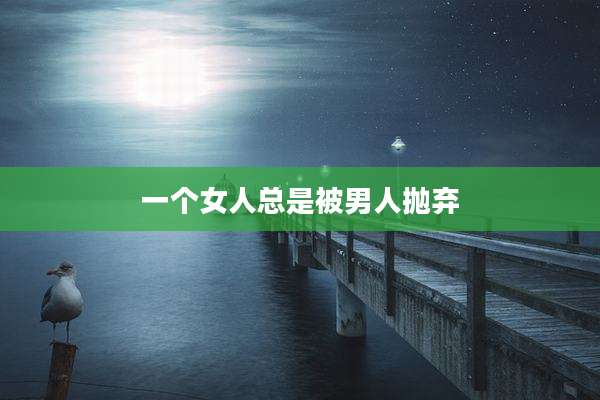 一个女人总是被男人抛弃