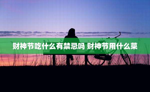 财神节吃什么有禁忌吗 财神节用什么菜