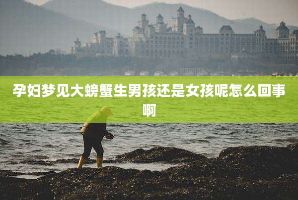孕妇梦见大螃蟹生男孩还是女孩呢怎么回事啊