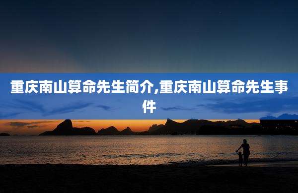 重庆南山算命先生简介,重庆南山算命先生事件
