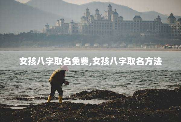 女孩八字取名免费,女孩八字取名方法