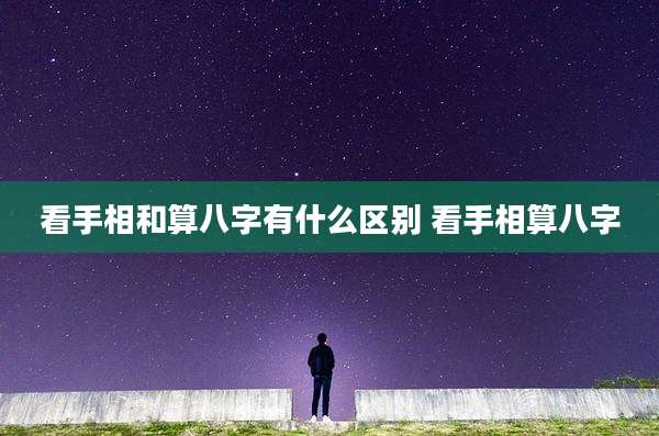 看手相和算八字有什么区别 看手相算八字