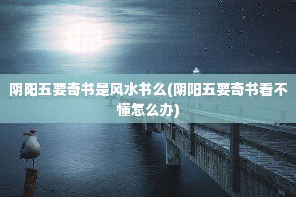 阴阳五要奇书是风水书么(阴阳五要奇书看不懂怎么办)