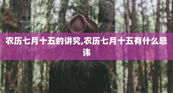 农历七月十五的讲究,农历七月十五有什么忌讳