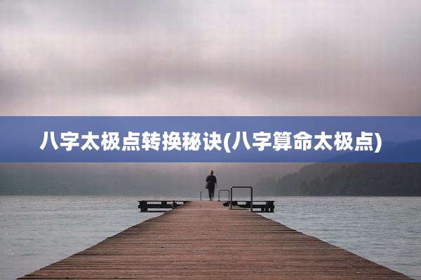 八字太极点转换秘诀(八字算命太极点)