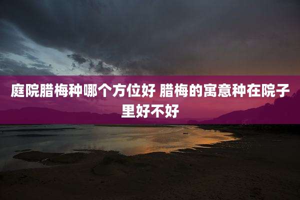 庭院腊梅种哪个方位好 腊梅的寓意种在院子里好不好
