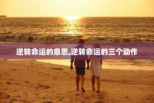 逆转命运的意思,逆转命运的三个动作
