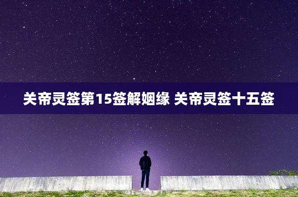 关帝灵签第15签解姻缘 关帝灵签十五签