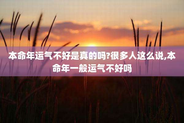 本命年运气不好是真的吗?很多人这么说,本命年一般运气不好吗