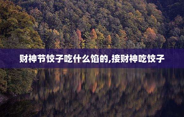 财神节饺子吃什么馅的,接财神吃饺子
