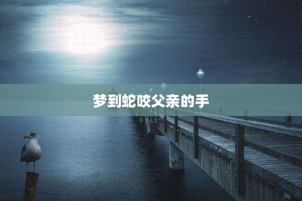 梦到蛇咬父亲的手
