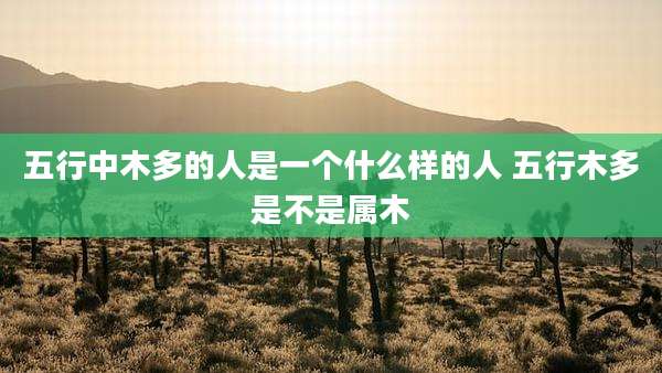五行中木多的人是一个什么样的人 五行木多是不是属木