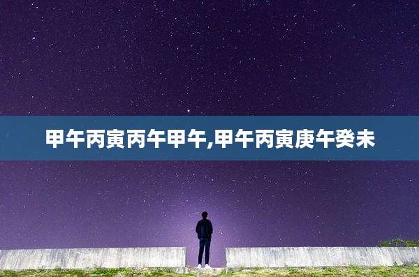 甲午丙寅丙午甲午,甲午丙寅庚午癸未