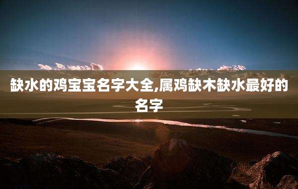 缺水的鸡宝宝名字大全,属鸡缺木缺水最好的名字