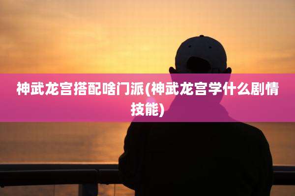 神武龙宫搭配啥门派(神武龙宫学什么剧情技能)