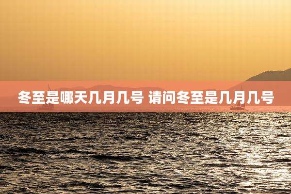 冬至是哪天几月几号 请问冬至是几月几号