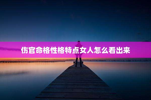 伤官命格性格特点女人怎么看出来