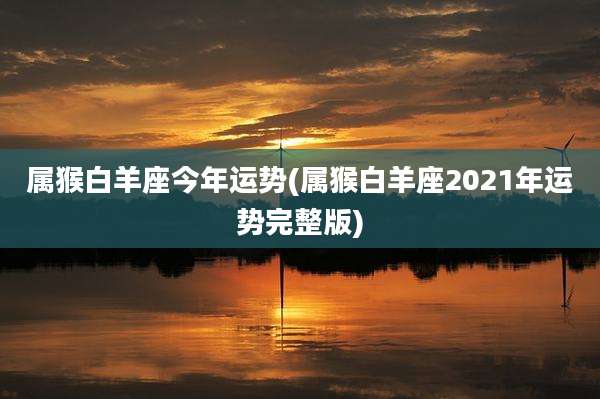 属猴白羊座今年运势(属猴白羊座2021年运势完整版)