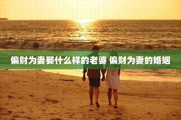 偏财为妻娶什么样的老婆 偏财为妻的婚姻