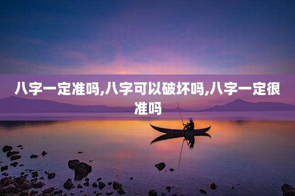 八字一定准吗,八字可以破坏吗,八字一定很准吗