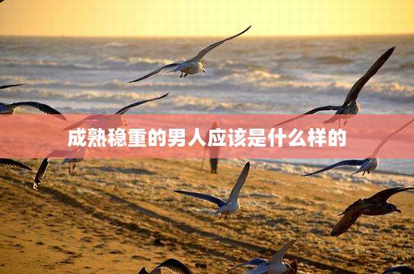 成熟稳重的男人应该是什么样的