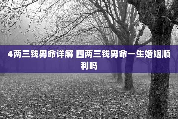 4两三钱男命详解 四两三钱男命一生婚姻顺利吗