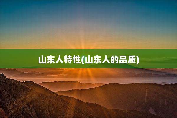 山东人特性(山东人的品质)