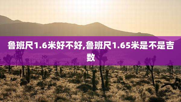 鲁班尺1.6米好不好,鲁班尺1.65米是不是吉数