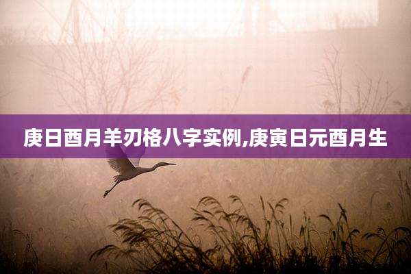 庚日酉月羊刃格八字实例,庚寅日元酉月生