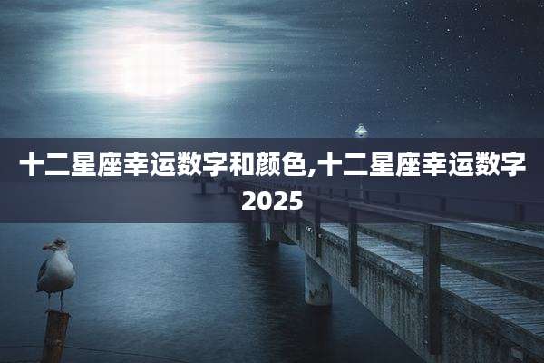 十二星座幸运数字和颜色,十二星座幸运数字2025