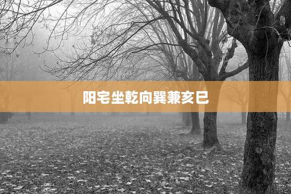 阳宅坐乾向巽兼亥巳