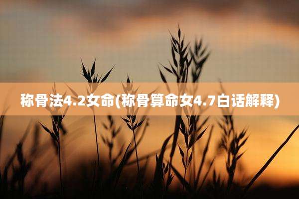 称骨法4.2女命(称骨算命女4.7白话解释)